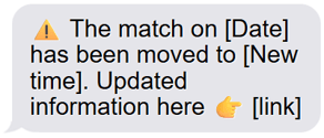 The match on [Date] has been moved to [New time]. Updated information here [link]